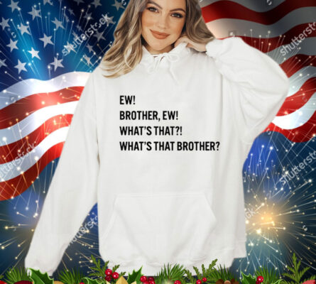 Ew brother ew what’s that what’s that brother T-Shirt