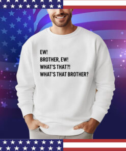 Ew brother ew what’s that what’s that brother T-Shirt