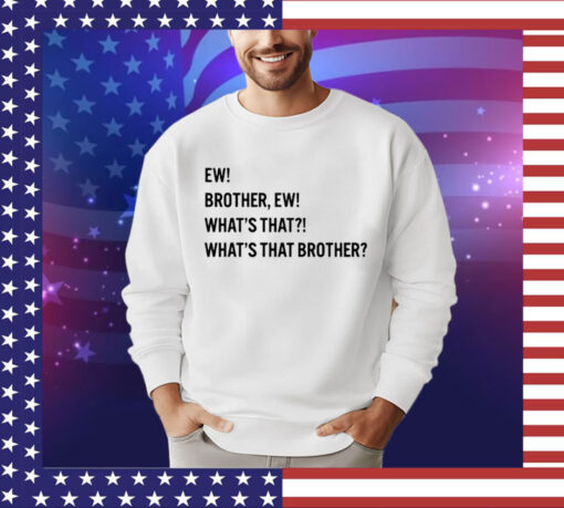 Ew brother ew what’s that what’s that brother T-Shirt