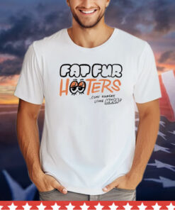 Fap fur hooters come hungry leave huge Shirt