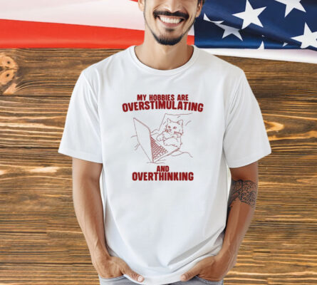 Hobbies Are Overstimulating And Overthinking T-Shirt