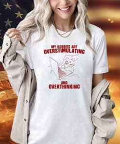 Hobbies Are Overstimulating And Overthinking T-Shirt