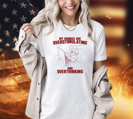 Hobbies Are Overstimulating And Overthinking T-Shirt
