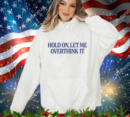 Hold on let me overthink it T-Shirt