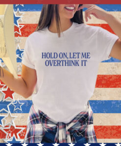 Hold on let me overthink it T-Shirt