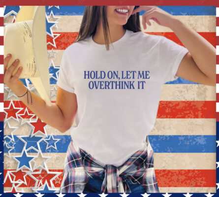 Hold on let me overthink it T-Shirt