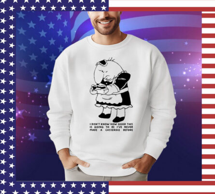 I Don’t Know How Good This Is Going To Be I’ve Never Made A Casserole Before T-Shirt