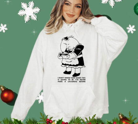 I Don’t Know How Good This Is Going To Be I’ve Never Made A Casserole Before T-Shirt