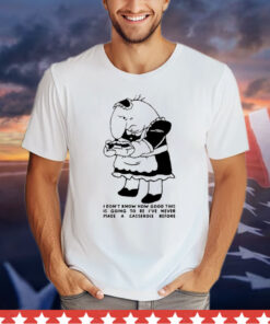 I Don’t Know How Good This Is Going To Be I’ve Never Made A Casserole Before T-Shirt