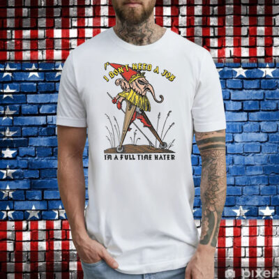 I Don't Need A Job I'm A Full Time Hater Shirt