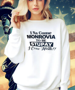 I Na come monrovia to be stupay i come hustle Shirt