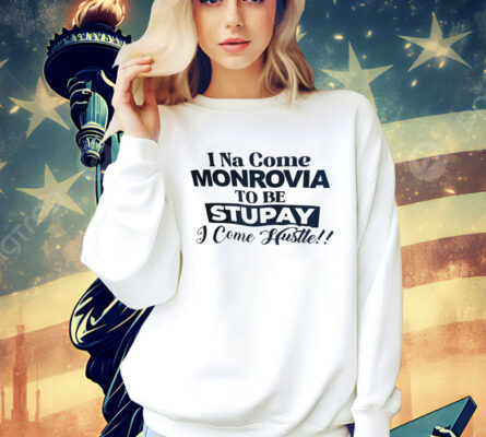 I Na come monrovia to be stupay i come hustle Shirt