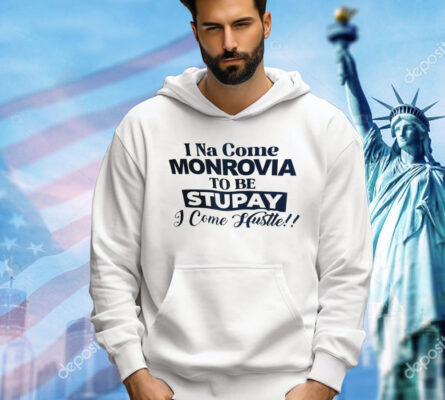 I Na come monrovia to be stupay i come hustle Shirt