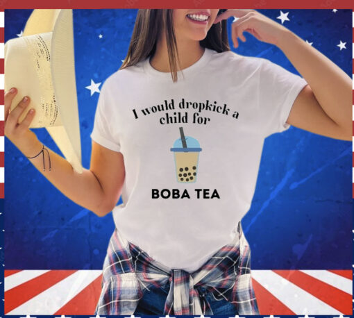 I Would Dropkick A Child For Boba Tea T-Shirt