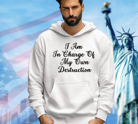 I am in charge of my own destruction Shirt