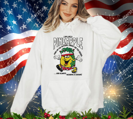 I am like a pineapple hard on the outside sweet on the inside and always wearing a crown T-Shirt