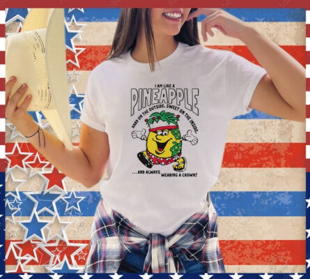 I am like a pineapple hard on the outside sweet on the inside and always wearing a crown T-Shirt