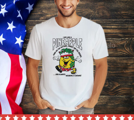 I am like a pineapple hard on the outside sweet on the inside and always wearing a crown T-Shirt