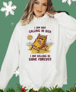 I am not calling in sick I am calling in gone forever T-Shirt