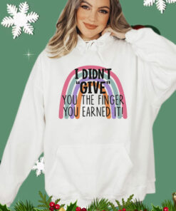 I didn’t give you the finger you earned it shirt