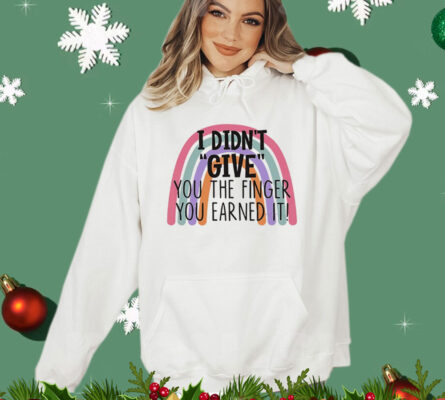I didn’t give you the finger you earned it shirt