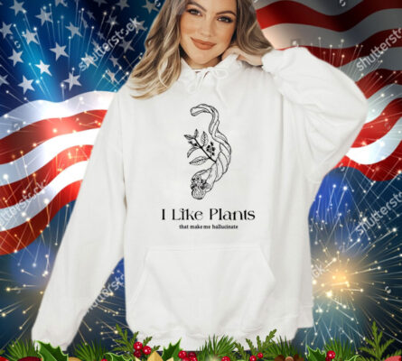 I like plants that make me hallucinate T-Shirt