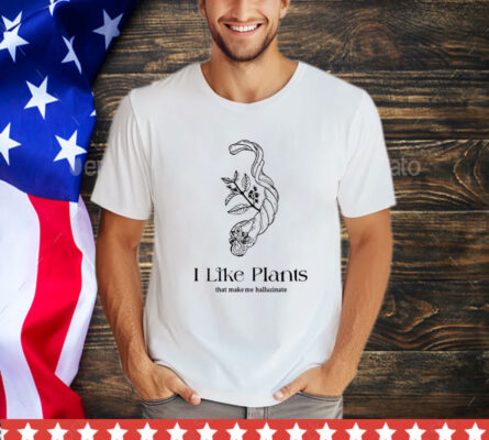 I like plants that make me hallucinate T-Shirt