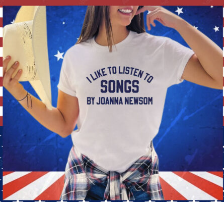 I like to listen to songs by Joanna Newsom 2024 Shirt