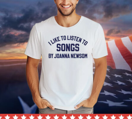 I like to listen to songs by Joanna Newsom 2024 Shirt