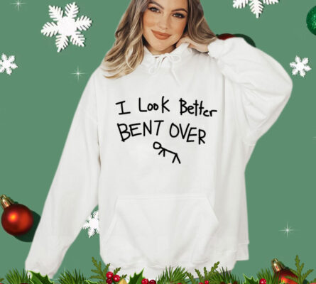 I look better bent over Shirt