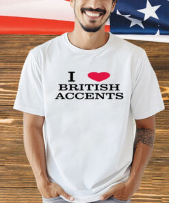 I love british accents T-Shirt