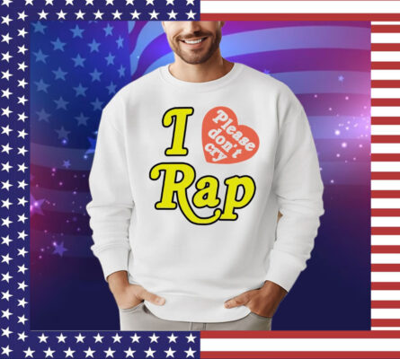 I love please don’t cry rap T-Shirt