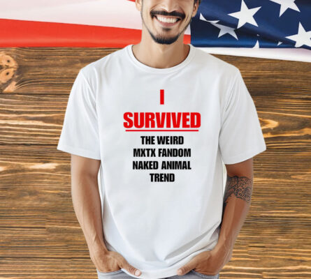 I survived the weird mxtx fandom naked animal trend Shirt