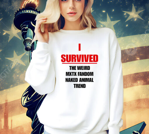 I survived the weird mxtx fandom naked animal trend Shirt