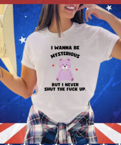 I wanna be mysterious but i never shut the fuck up bear shirt