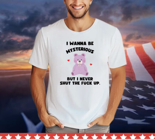 I wanna be mysterious but i never shut the fuck up bear shirt