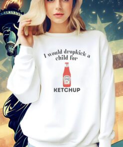 I would dropkick a child for Ketchup Shirt