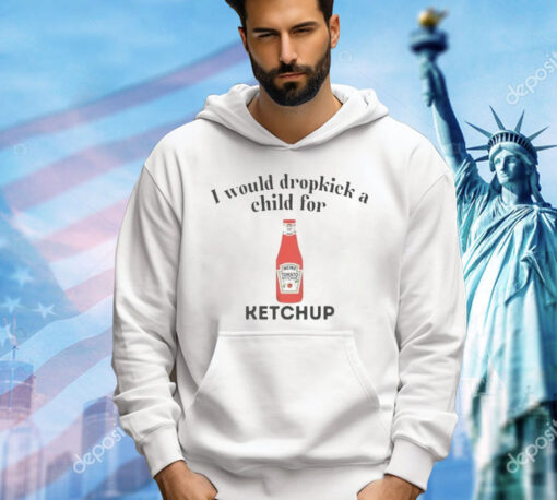 I would dropkick a child for Ketchup Shirt