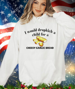 I would dropkick a child for a cheesy garlic bread T-Shirt