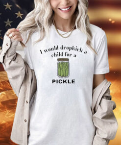 I would dropkick a child for a pickle shirt