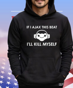 If I Ajax this beat I’ll kill myself shirt