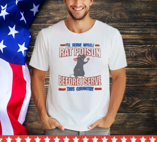 I’ll serve myself rat poison before I serve this country T-Shirt