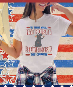 I’ll serve myself rat poison before I serve this country T-Shirt