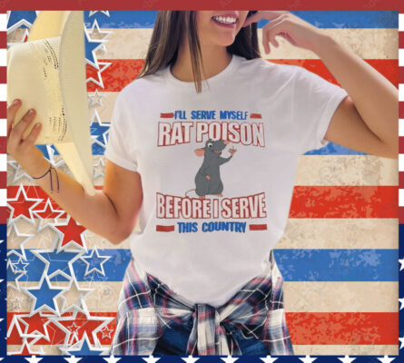 I’ll serve myself rat poison before I serve this country T-Shirt