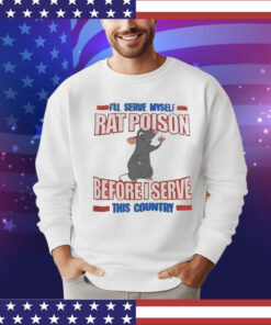 I’ll serve myself rat poison before I serve this country T-Shirt