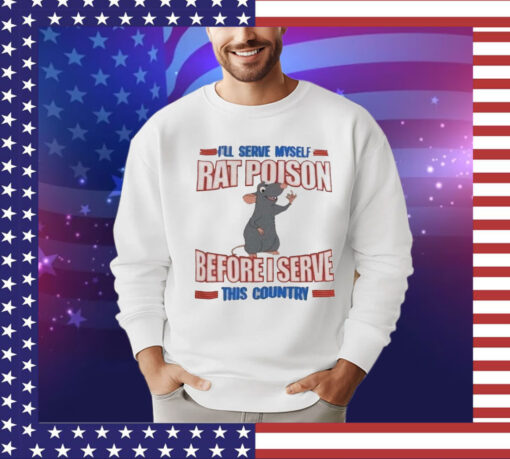 I’ll serve myself rat poison before I serve this country T-Shirt