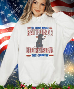 I’ll serve myself rat poison before I serve this country T-Shirt