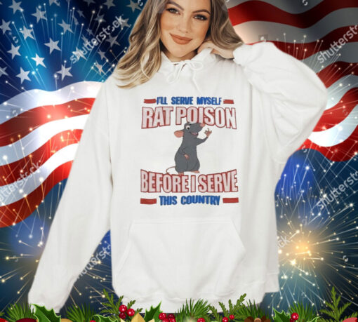 I’ll serve myself rat poison before I serve this country T-Shirt