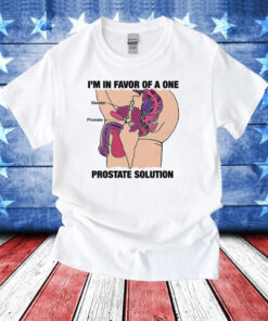 Official I'm In Favor Of A One Prostate Solution TShirts