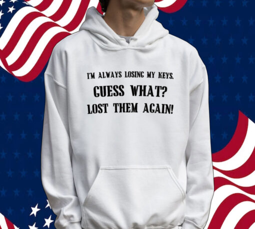 I’m always losing my keys guess what lost them again Shirt